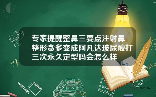 专家提醒整鼻三要点注射鼻整形贪多变成阿凡达玻尿酸打三次永久定型吗会怎么样