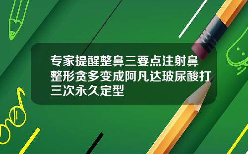 专家提醒整鼻三要点注射鼻整形贪多变成阿凡达玻尿酸打三次永久定型