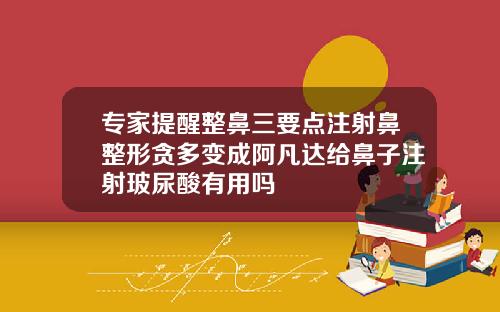 专家提醒整鼻三要点注射鼻整形贪多变成阿凡达给鼻子注射玻尿酸有用吗