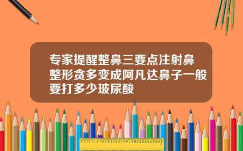 专家提醒整鼻三要点注射鼻整形贪多变成阿凡达鼻子一般要打多少玻尿酸