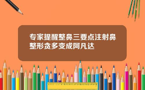 专家提醒整鼻三要点注射鼻整形贪多变成阿凡达