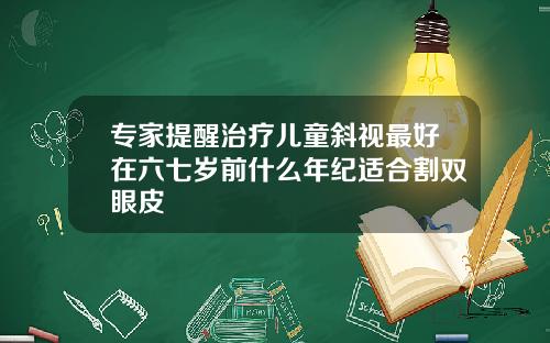 专家提醒治疗儿童斜视最好在六七岁前什么年纪适合割双眼皮