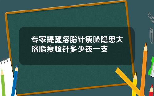 专家提醒溶脂针瘦脸隐患大溶脂瘦脸针多少钱一支