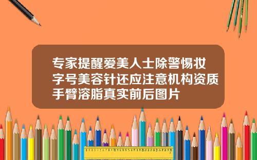 专家提醒爱美人士除警惕妆字号美容针还应注意机构资质手臂溶脂真实前后图片