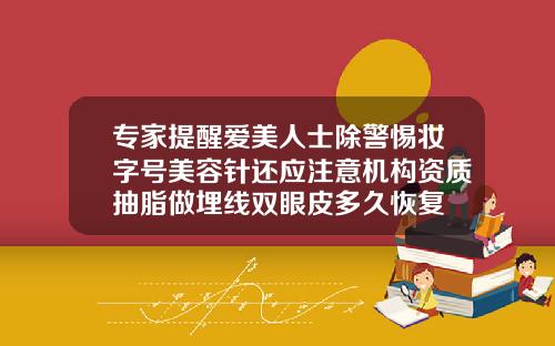 专家提醒爱美人士除警惕妆字号美容针还应注意机构资质抽脂做埋线双眼皮多久恢复