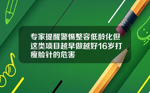 专家提醒警惕整容低龄化但这类项目越早做越好16岁打瘦脸针的危害