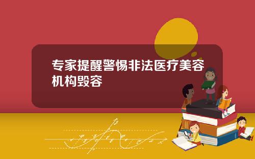 专家提醒警惕非法医疗美容机构毁容