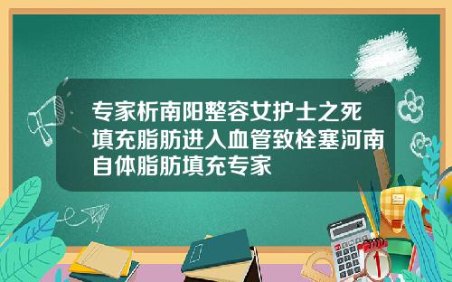 专家析南阳整容女护士之死填充脂肪进入血管致栓塞河南自体脂肪填充专家