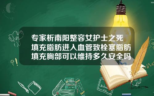专家析南阳整容女护士之死填充脂肪进入血管致栓塞脂肪填充胸部可以维持多久安全吗