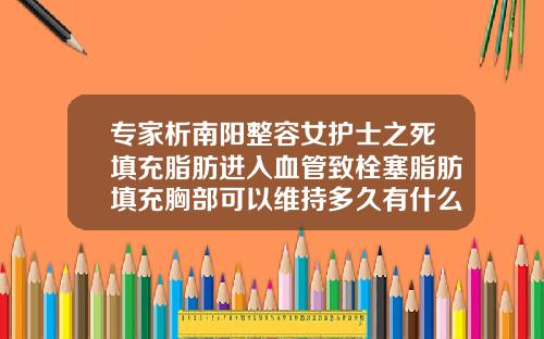 专家析南阳整容女护士之死填充脂肪进入血管致栓塞脂肪填充胸部可以维持多久有什么危害