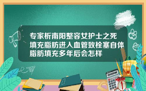 专家析南阳整容女护士之死填充脂肪进入血管致栓塞自体脂肪填充多年后会怎样