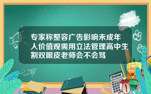 专家称整容广告影响未成年人价值观需用立法管理高中生割双眼皮老师会不会骂