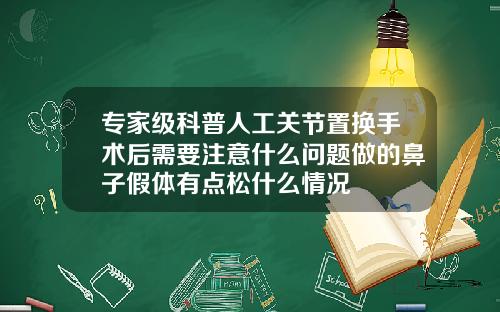 专家级科普人工关节置换手术后需要注意什么问题做的鼻子假体有点松什么情况