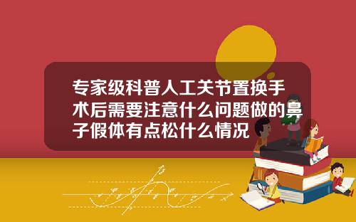 专家级科普人工关节置换手术后需要注意什么问题做的鼻子假体有点松什么情况