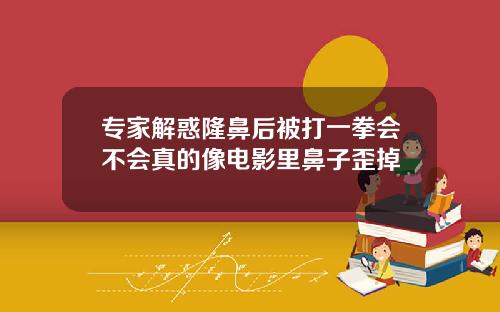 专家解惑隆鼻后被打一拳会不会真的像电影里鼻子歪掉