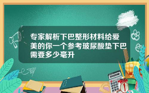 专家解析下巴整形材料给爱美的你一个参考玻尿酸垫下巴需要多少毫升