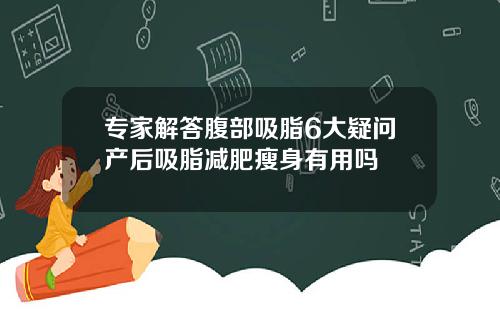 专家解答腹部吸脂6大疑问产后吸脂减肥瘦身有用吗