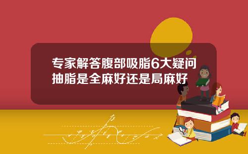 专家解答腹部吸脂6大疑问抽脂是全麻好还是局麻好