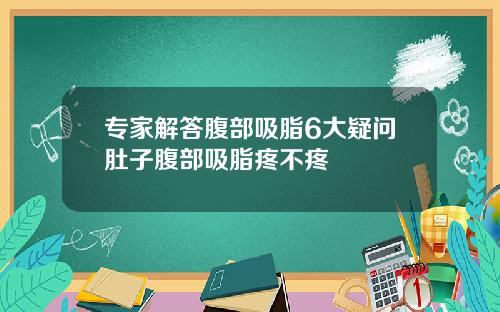 专家解答腹部吸脂6大疑问肚子腹部吸脂疼不疼