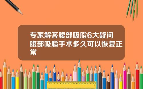 专家解答腹部吸脂6大疑问腹部吸脂手术多久可以恢复正常