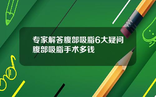 专家解答腹部吸脂6大疑问腹部吸脂手术多钱