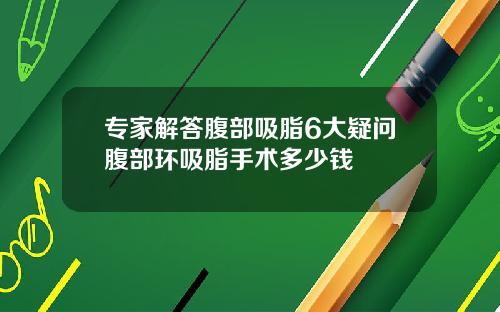 专家解答腹部吸脂6大疑问腹部环吸脂手术多少钱
