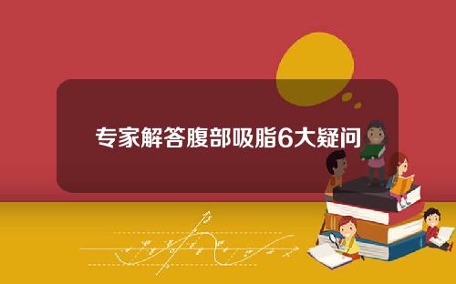 专家解答腹部吸脂6大疑问