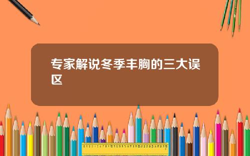 专家解说冬季丰胸的三大误区