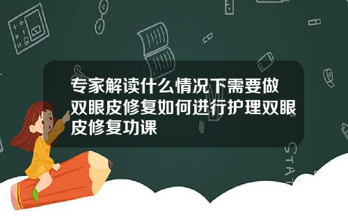 专家解读什么情况下需要做双眼皮修复如何进行护理双眼皮修复功课