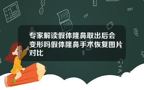 专家解读假体隆鼻取出后会变形吗假体隆鼻手术恢复图片对比