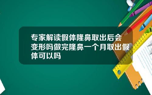专家解读假体隆鼻取出后会变形吗做完隆鼻一个月取出假体可以吗