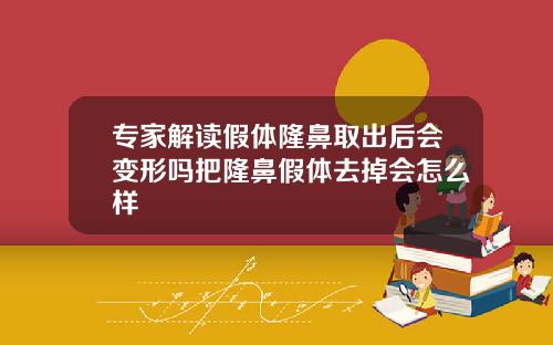 专家解读假体隆鼻取出后会变形吗把隆鼻假体去掉会怎么样