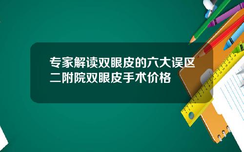 专家解读双眼皮的六大误区二附院双眼皮手术价格