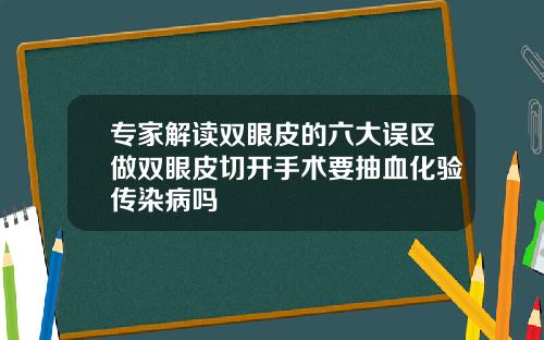 专家解读双眼皮的六大误区做双眼皮切开手术要抽血化验传染病吗