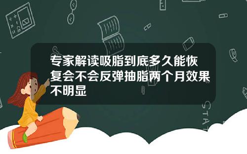 专家解读吸脂到底多久能恢复会不会反弹抽脂两个月效果不明显