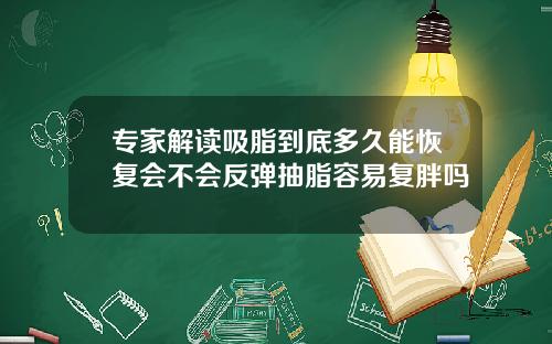 专家解读吸脂到底多久能恢复会不会反弹抽脂容易复胖吗