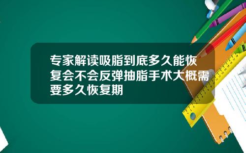 专家解读吸脂到底多久能恢复会不会反弹抽脂手术大概需要多久恢复期