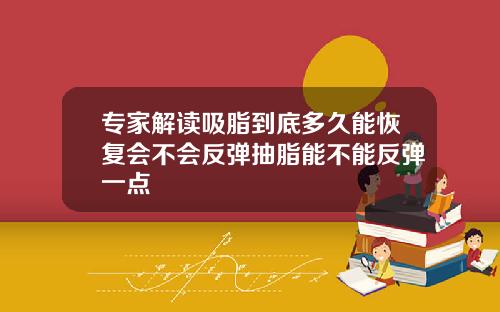 专家解读吸脂到底多久能恢复会不会反弹抽脂能不能反弹一点