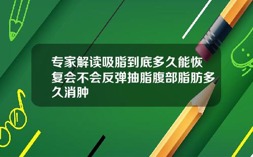 专家解读吸脂到底多久能恢复会不会反弹抽脂腹部脂肪多久消肿