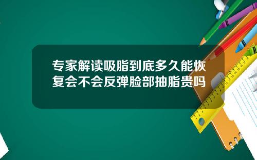 专家解读吸脂到底多久能恢复会不会反弹脸部抽脂贵吗