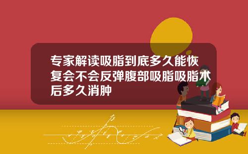 专家解读吸脂到底多久能恢复会不会反弹腹部吸脂吸脂术后多久消肿
