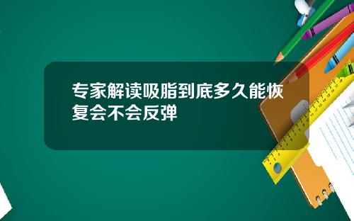 专家解读吸脂到底多久能恢复会不会反弹