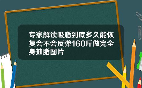 专家解读吸脂到底多久能恢复会不会反弹160斤做完全身抽脂图片