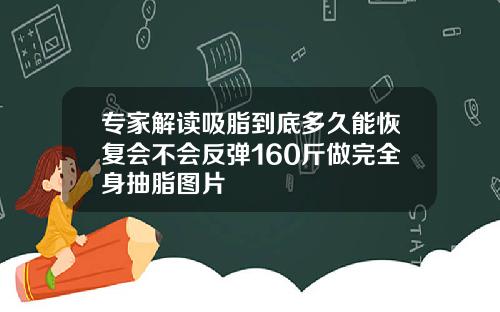 专家解读吸脂到底多久能恢复会不会反弹160斤做完全身抽脂图片