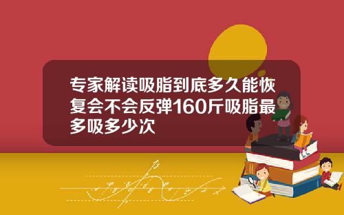 专家解读吸脂到底多久能恢复会不会反弹160斤吸脂最多吸多少次