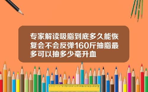 专家解读吸脂到底多久能恢复会不会反弹160斤抽脂最多可以抽多少毫升血