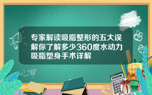 专家解读吸脂整形的五大误解你了解多少360度水动力吸脂塑身手术详解