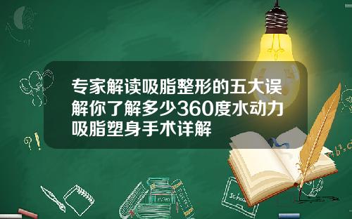 专家解读吸脂整形的五大误解你了解多少360度水动力吸脂塑身手术详解