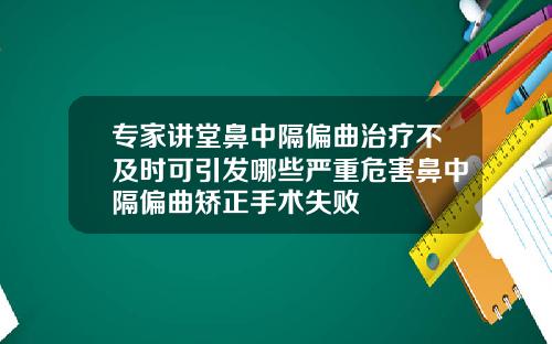 专家讲堂鼻中隔偏曲治疗不及时可引发哪些严重危害鼻中隔偏曲矫正手术失败