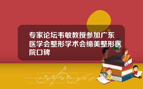 专家论坛韦敏教授参加广东医学会整形学术会缔美整形医院口碑